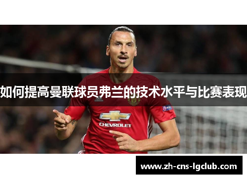 如何提高曼联球员弗兰的技术水平与比赛表现