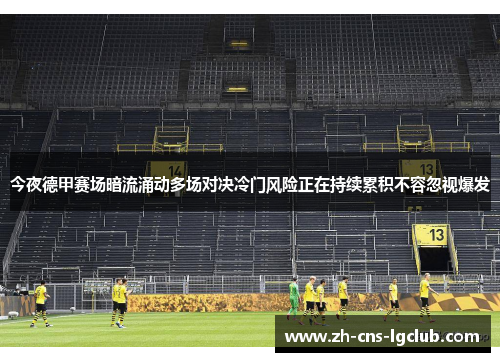 今夜德甲赛场暗流涌动多场对决冷门风险正在持续累积不容忽视爆发 今夜德甲赛场暗流涌动多场对决冷门风险正在持续累积不容忽视爆发