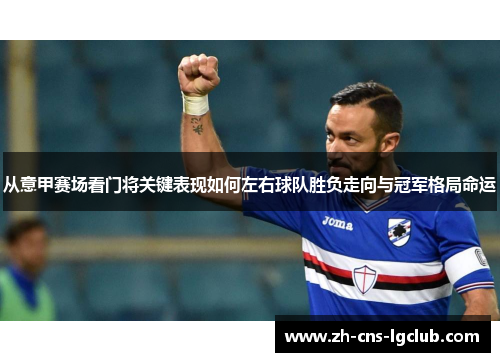 从意甲赛场看门将关键表现如何左右球队胜负走向与冠军格局命运 从意甲赛场看门将关键表现如何左右球队胜负走向与冠军格局命运