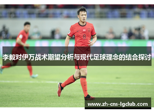 李毅对伊万战术期望分析与现代足球理念的结合探讨